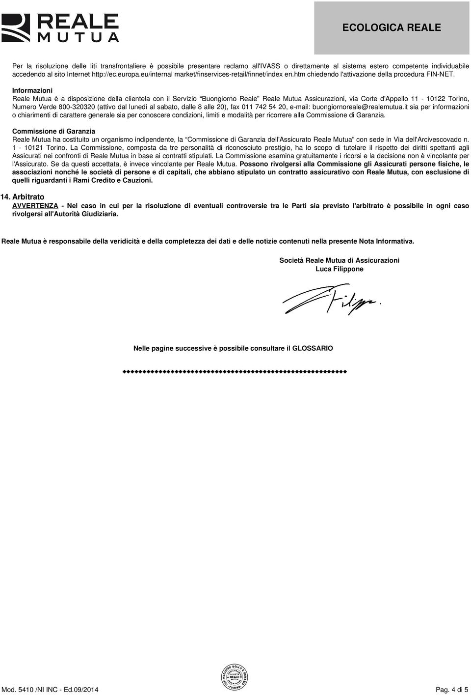 Informazioni Reale Mutua è a disposizione della clientela con il Servizio Buongiorno Reale Reale Mutua Assicurazioni, via Corte d'appello 11-10122 Torino, Numero Verde 800-320320 (attivo dal lunedì