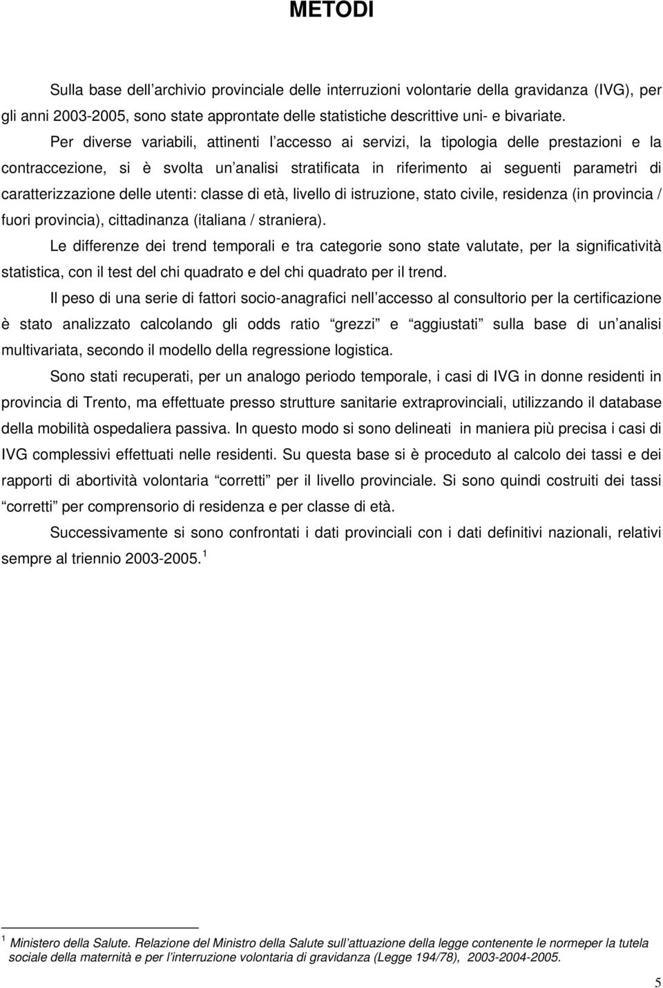 caratterizzazione delle utenti: classe di età, livello di istruzione, stato civile, residenza (in provincia / fuori provincia), cittadinanza (italiana / straniera).