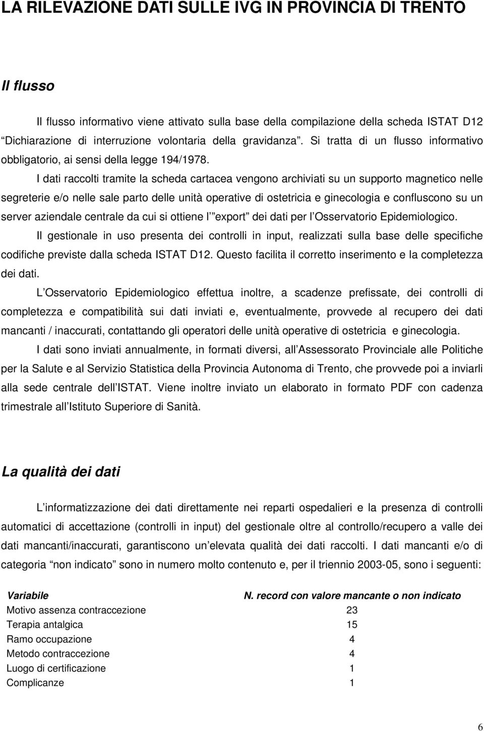 I dati raccolti tramite la scheda cartacea vengono archiviati su un supporto magnetico nelle segreterie e/o nelle sale parto delle unità operative di ostetricia e ginecologia e confluscono su un