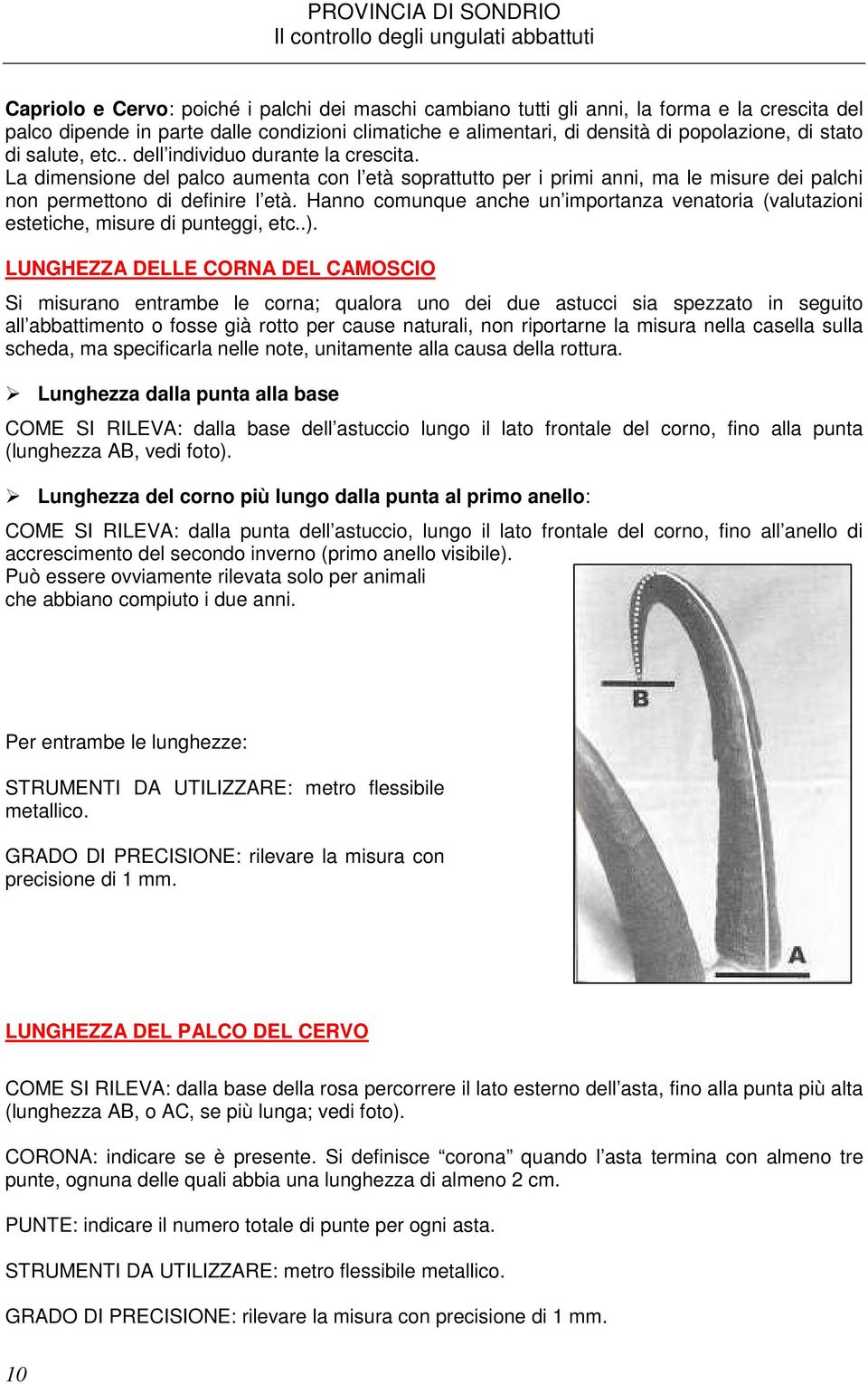 Hanno comunque anche un importanza venatoria (valutazioni estetiche, misure di punteggi, etc..).