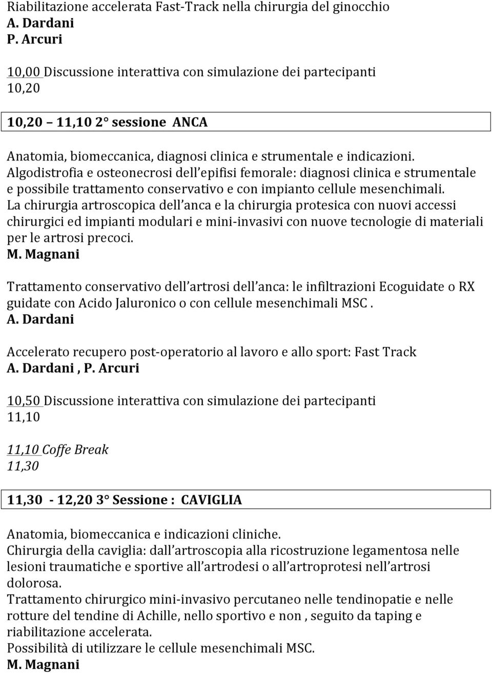 La chirurgia artroscopica dell anca e la chirurgia protesica con nuovi accessi chirurgici ed impianti modulari e mini- invasivi con nuove tecnologie di materiali per le artrosi precoci.