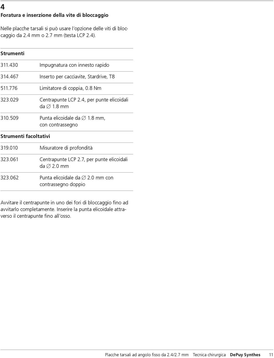 509 Punta elicoidale da B 1.8 mm, con contrassegno Strumenti facoltativi 319.010 Misuratore di profondità 323.061 Centrapunte LCP 2.7, per punte elicoidali da B 2.0 mm 323.062 Punta elicoidale da B 2.