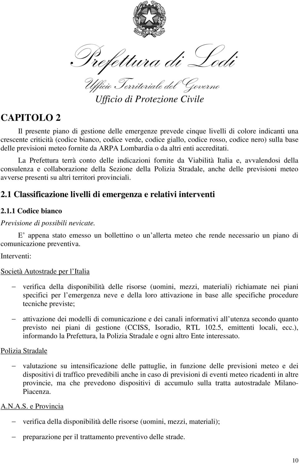 La Prefettura terrà conto delle indicazioni fornite da Viabilità talia e, avvalendosi della consulenza e collaborazione della Sezione della Polizia Stradale, anche delle previsioni meteo avverse