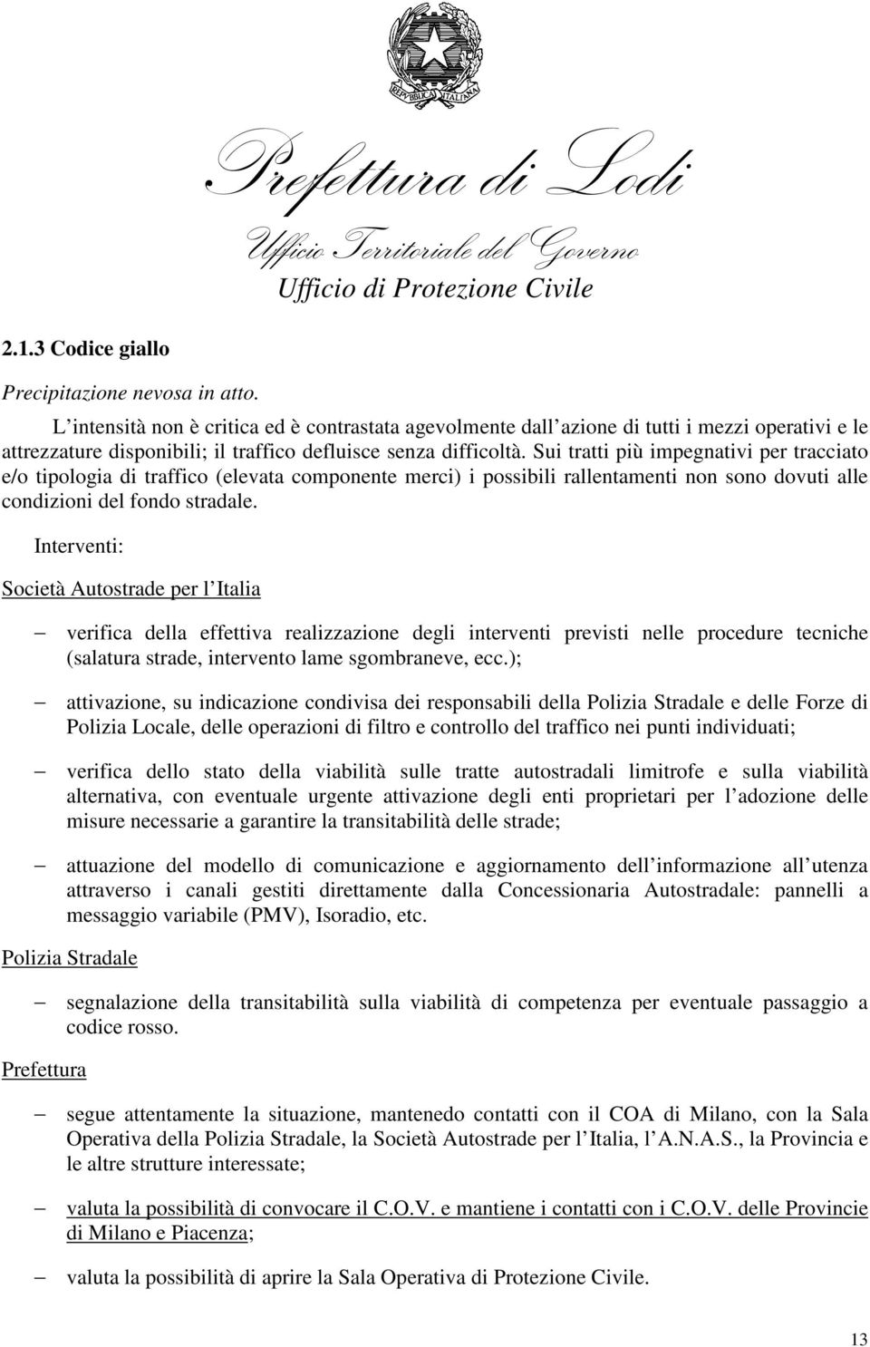 Sui tratti più impegnativi per tracciato e/o tipologia di traffico (elevata componente merci) i possibili rallentamenti non sono dovuti alle condizioni del fondo stradale.