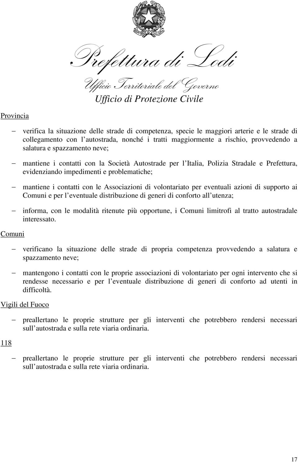 volontariato per eventuali azioni di supporto ai Comuni e per l eventuale distribuzione di generi di conforto all utenza; informa, con le modalità ritenute più opportune, i Comuni limitrofi al tratto