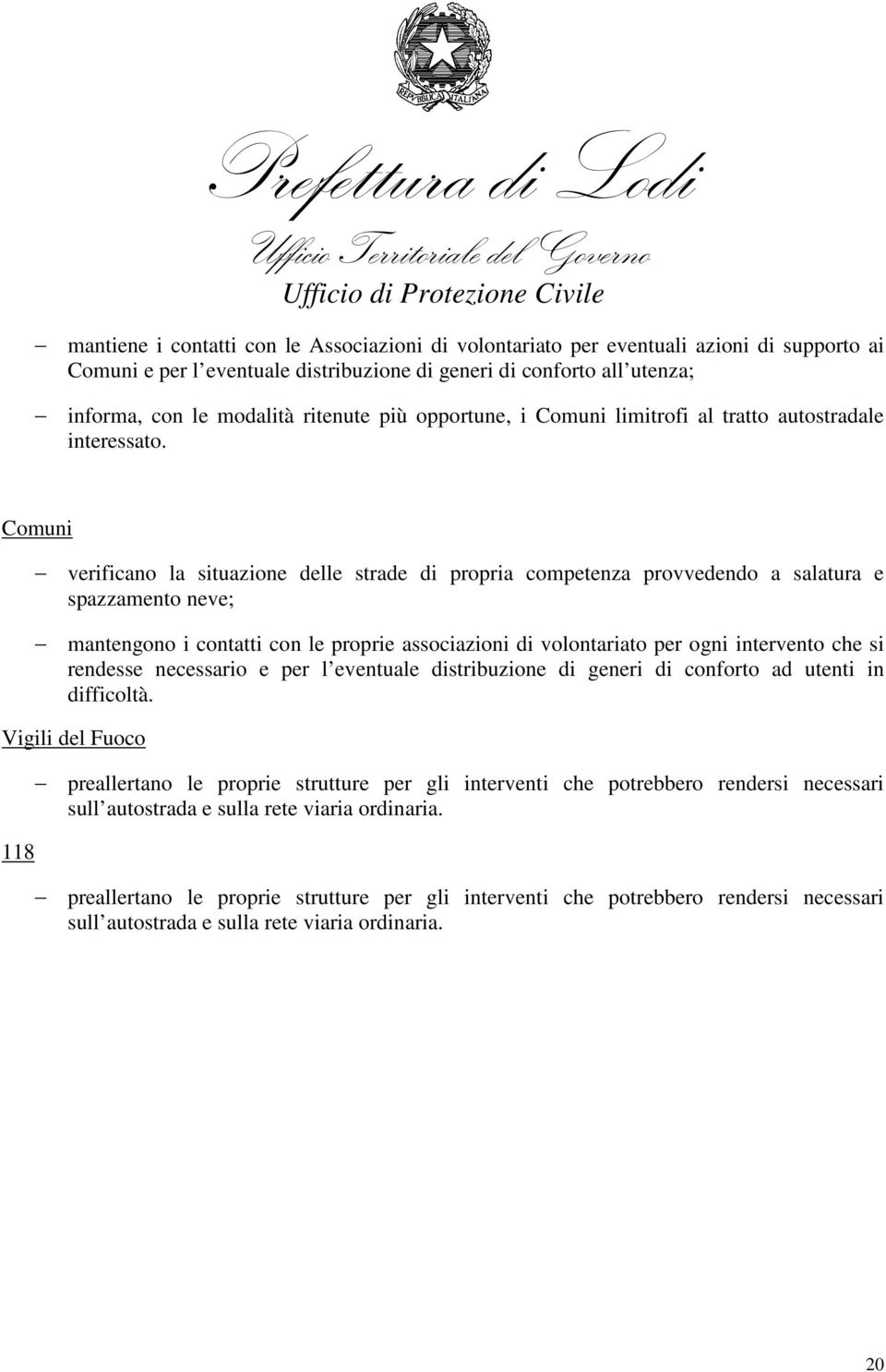 Comuni verificano la situazione delle strade di propria competenza provvedendo a salatura e spazzamento neve; mantengono i contatti con le proprie associazioni di volontariato per ogni intervento che