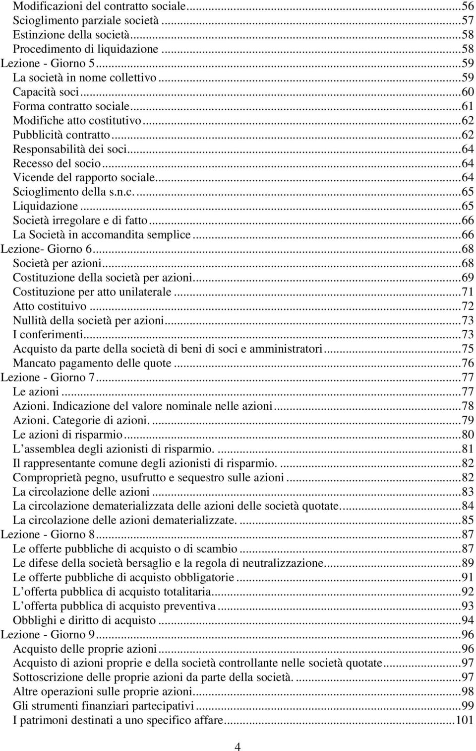 ..64 Scioglimento della s.n.c...65 Liquidazione...65 Società irregolare e di fatto...66 La Società in accomandita semplice...66 Lezione- Giorno 6...68 Società per azioni.