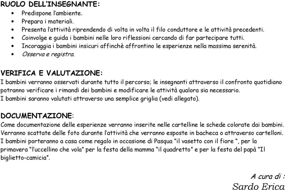 VERIFICA E VALUTAZIONE: I bambini verranno osservati durante tutto il percorso; le insegnanti attraverso il confronto quotidiano potranno verificare i rimandi dei bambini e modificare le attività