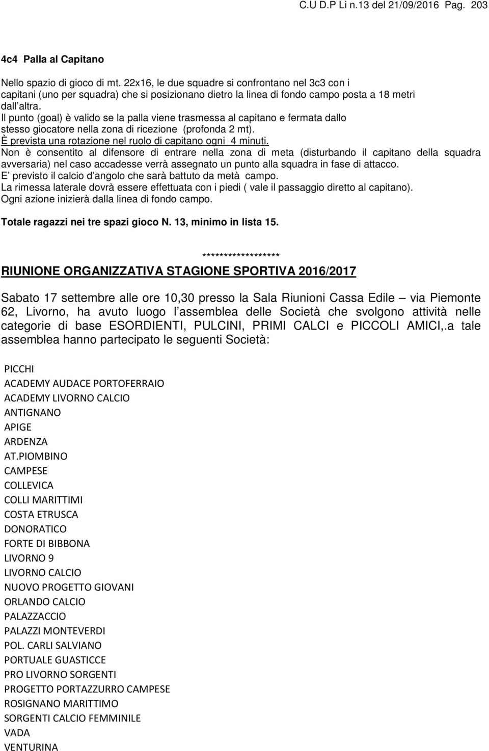 Il punto (goal) è valido se la palla viene trasmessa al capitano e fermata dallo stesso giocatore nella zona di ricezione (profonda 2 mt). È prevista una rotazione nel ruolo di capitano ogni 4 minuti.