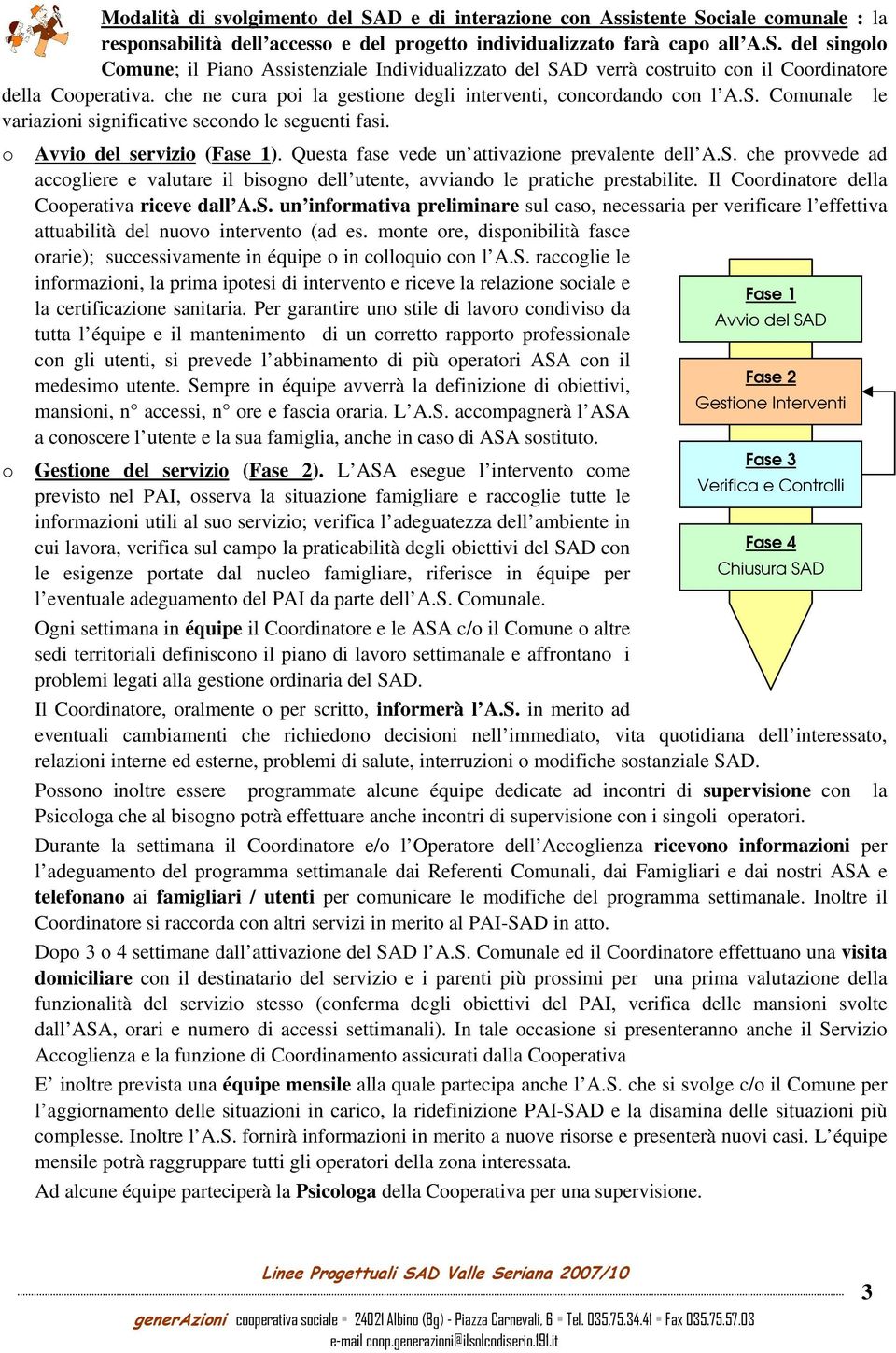 Questa fase vede un attivazione prevalente dell A.S. che provvede ad accogliere e valutare il bisogno dell utente, avviando le pratiche prestabilite. Il Coordinatore della Cooperativa riceve dall A.S. un informativa preliminare sul caso, necessaria per verificare l effettiva attuabilità del nuovo intervento (ad es.