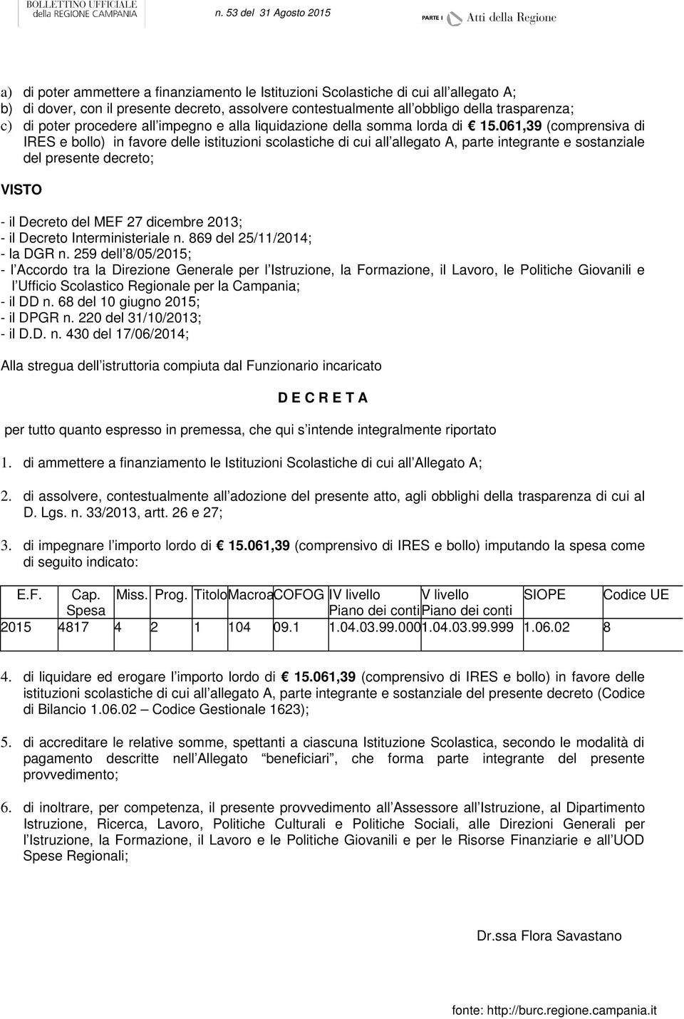 061,39 (comprensiva di IRES e bollo) in favore delle istituzioni scolastiche di cui all allegato A, parte integrante e sostanziale del presente decreto; VISTO - il Decreto del MEF 27 dicembre 2013; -