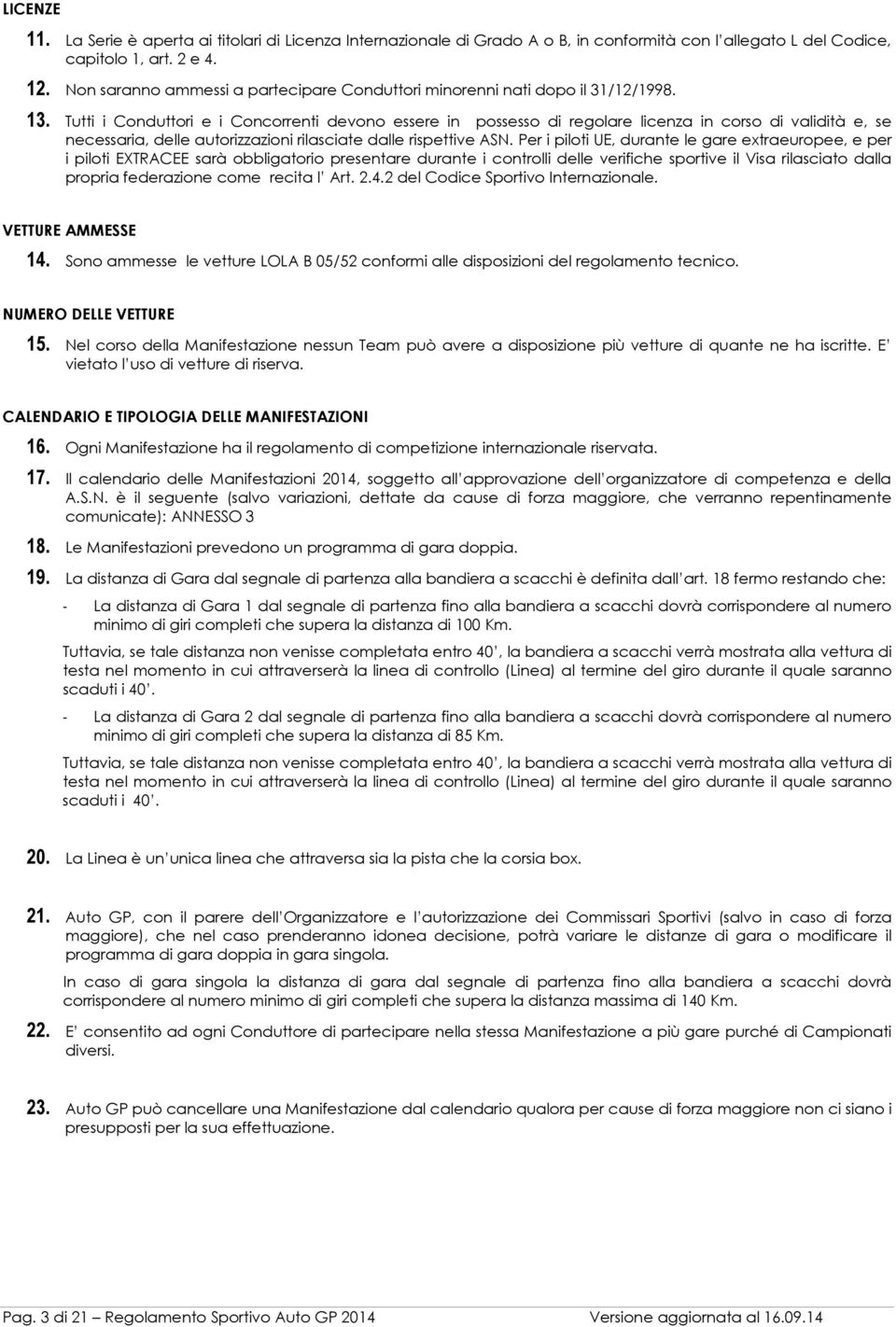 Tutti i Conduttori e i Concorrenti devono essere in possesso di regolare licenza in corso di validità e, se necessaria, delle autorizzazioni rilasciate dalle rispettive ASN.