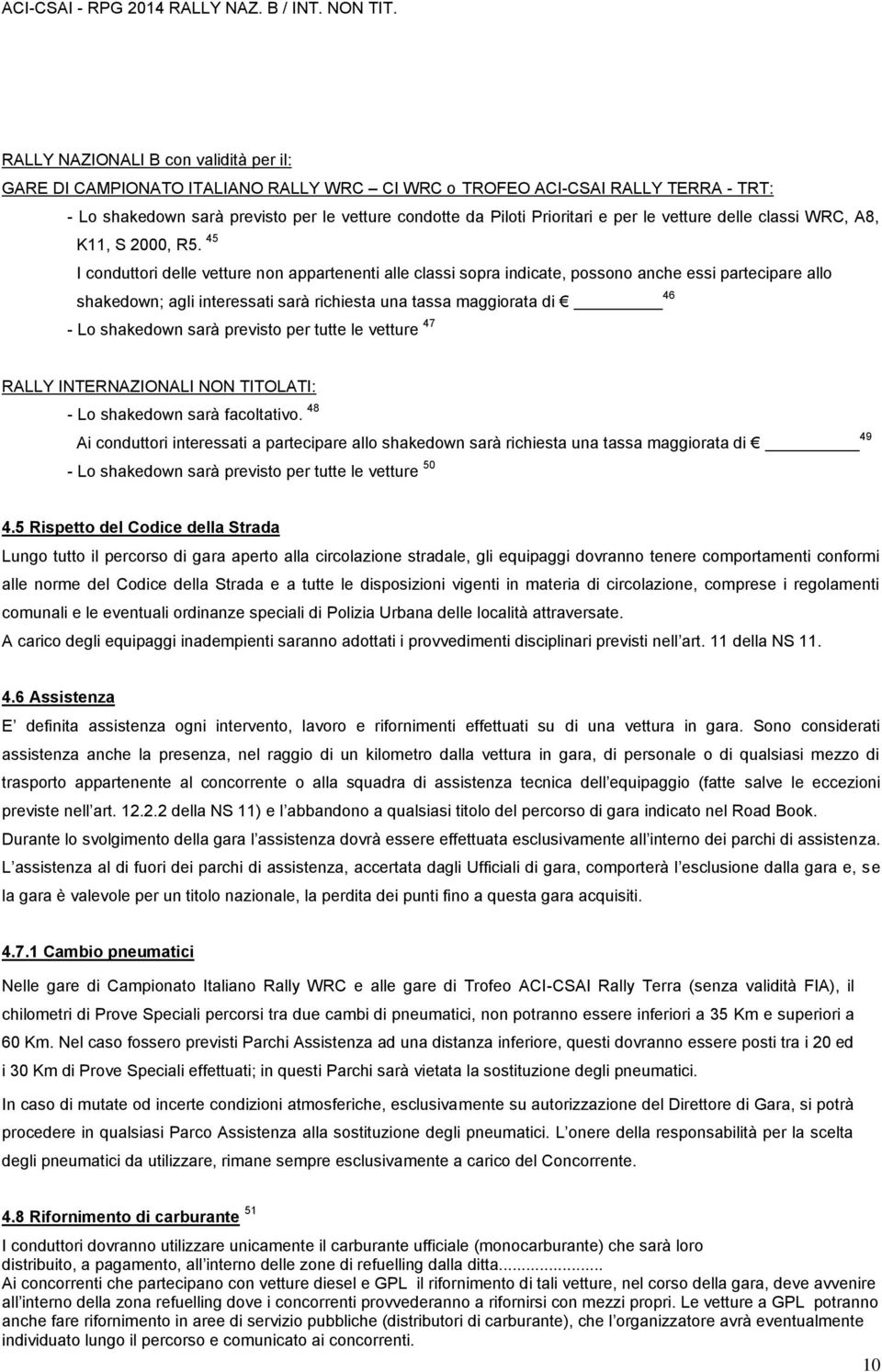 45 I conduttori delle vetture non appartenenti alle classi sopra indicate, possono anche essi partecipare allo shakedown; agli interessati sarà richiesta una tassa maggiorata di 46 - Lo shakedown