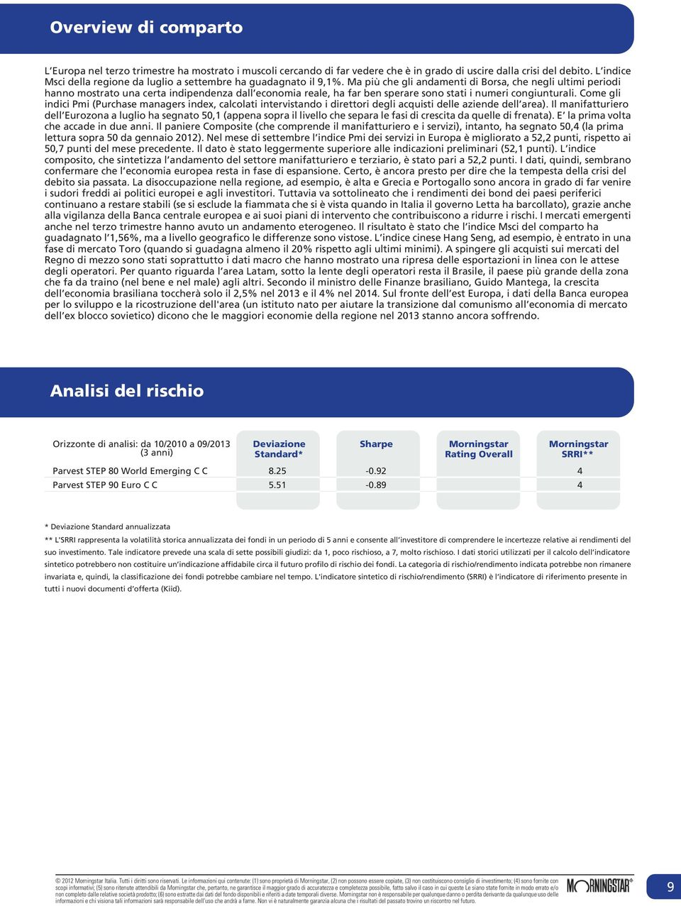 Ma più che gli andamenti di Borsa, che negli ultimi periodi hanno mostrato una certa indipendenza dall economia reale, ha far ben sperare sono stati i numeri congiunturali.