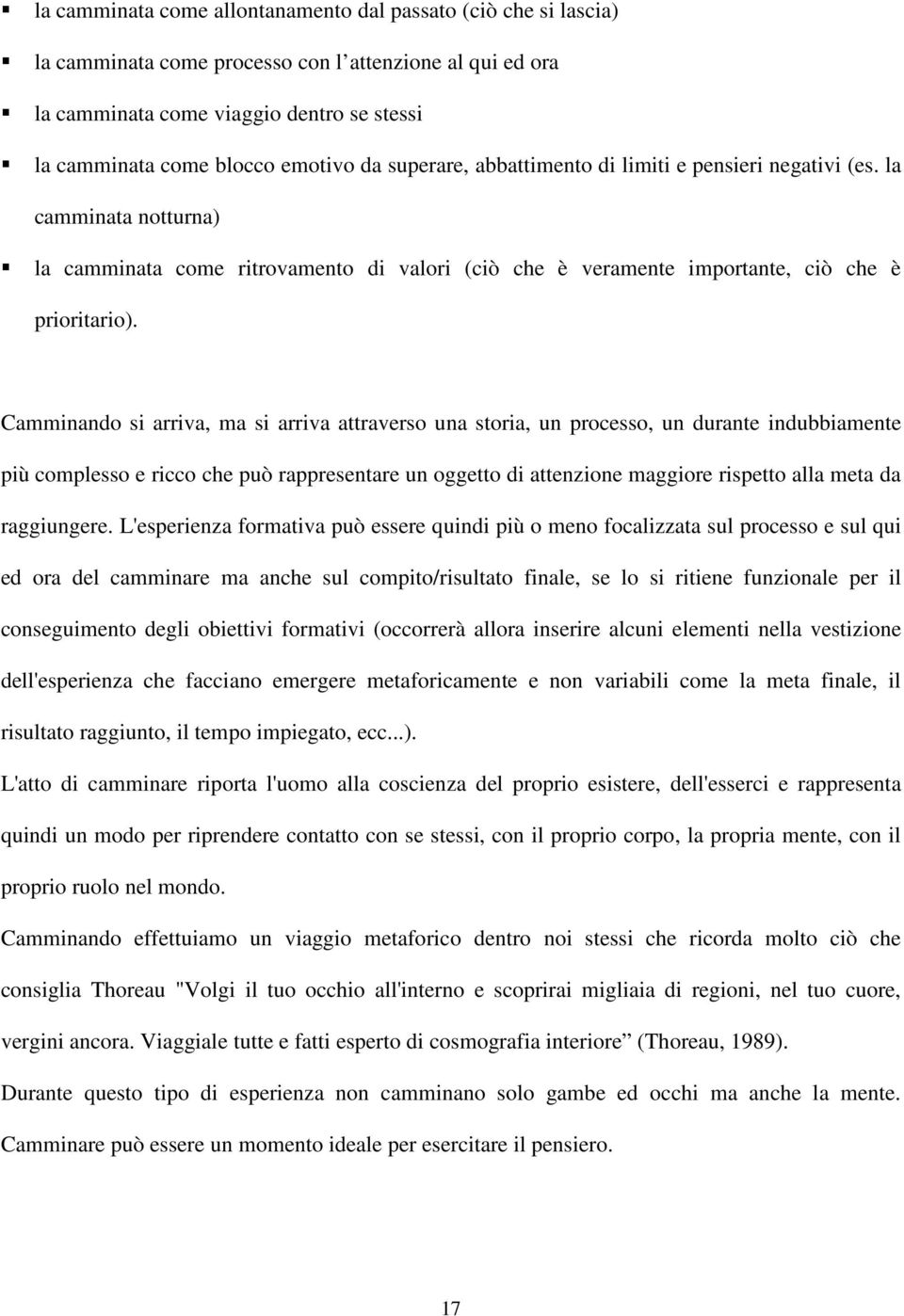 Camminando si arriva, ma si arriva attraverso una storia, un processo, un durante indubbiamente più complesso e ricco che può rappresentare un oggetto di attenzione maggiore rispetto alla meta da