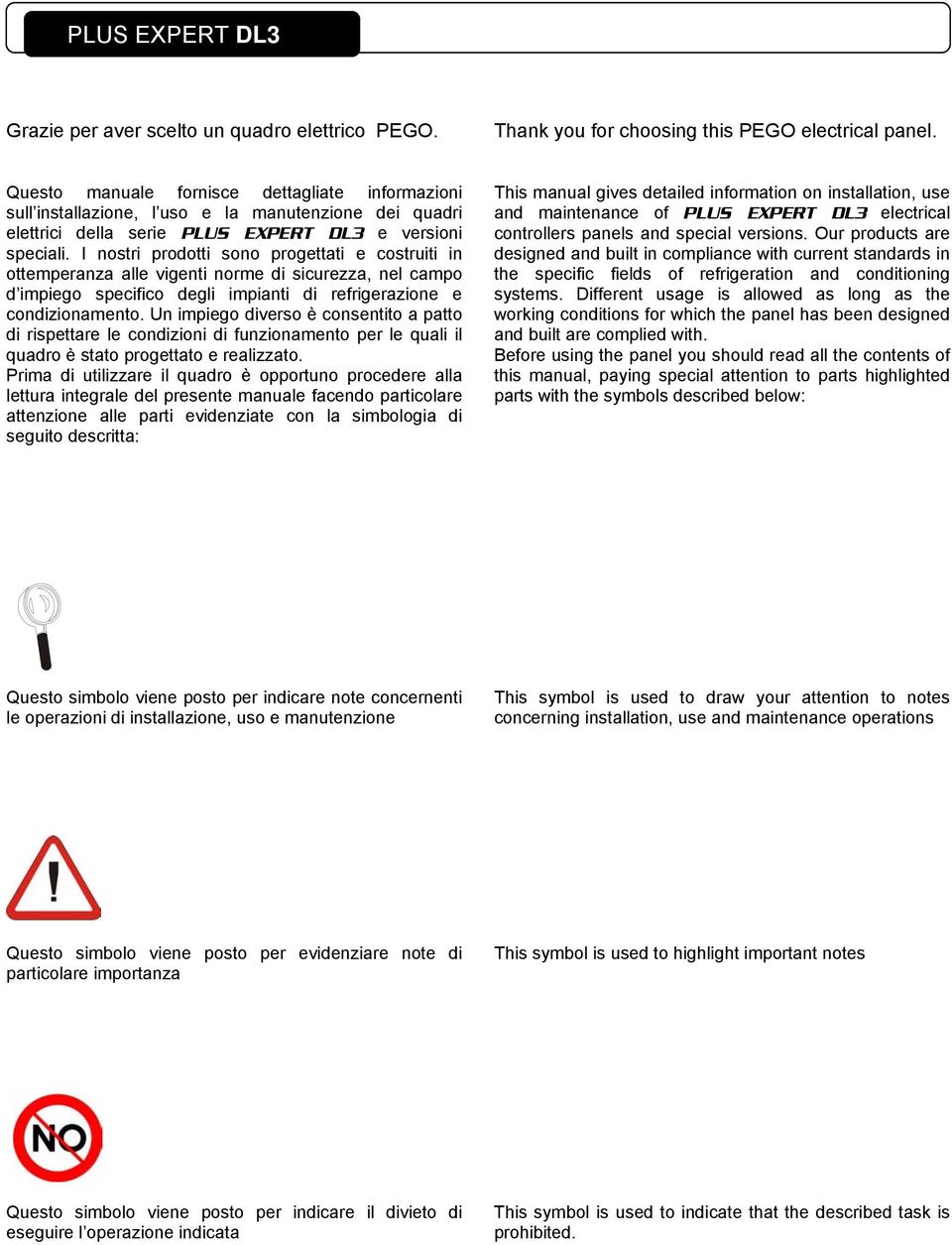 I nostri prodotti sono progettati e costruiti in ottemperanza alle vigenti norme di sicurezza, nel campo d impiego specifico degli impianti di refrigerazione e condizionamento.