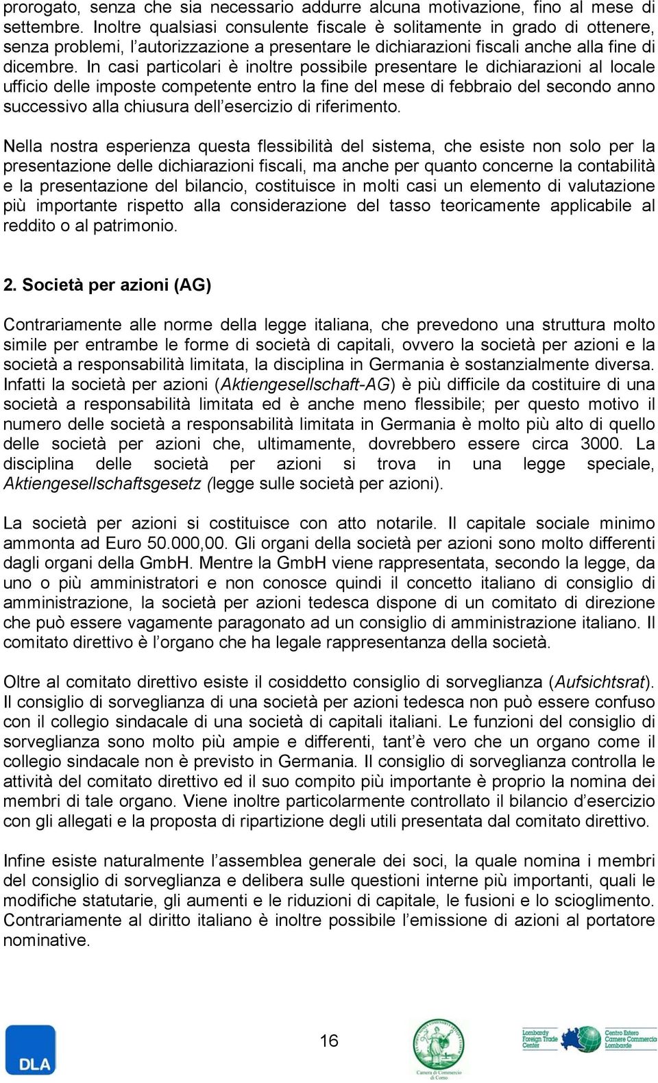 In casi particolari è inoltre possibile presentare le dichiarazioni al locale ufficio delle imposte competente entro la fine del mese di febbraio del secondo anno successivo alla chiusura dell