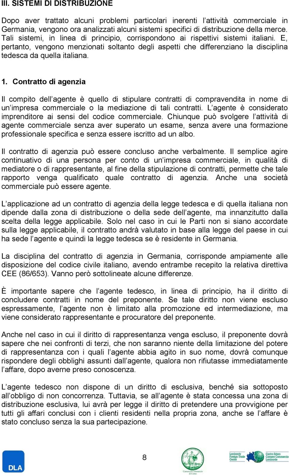 Contratto di agenzia Il compito dell agente è quello di stipulare contratti di compravendita in nome di un impresa commerciale o la mediazione di tali contratti.