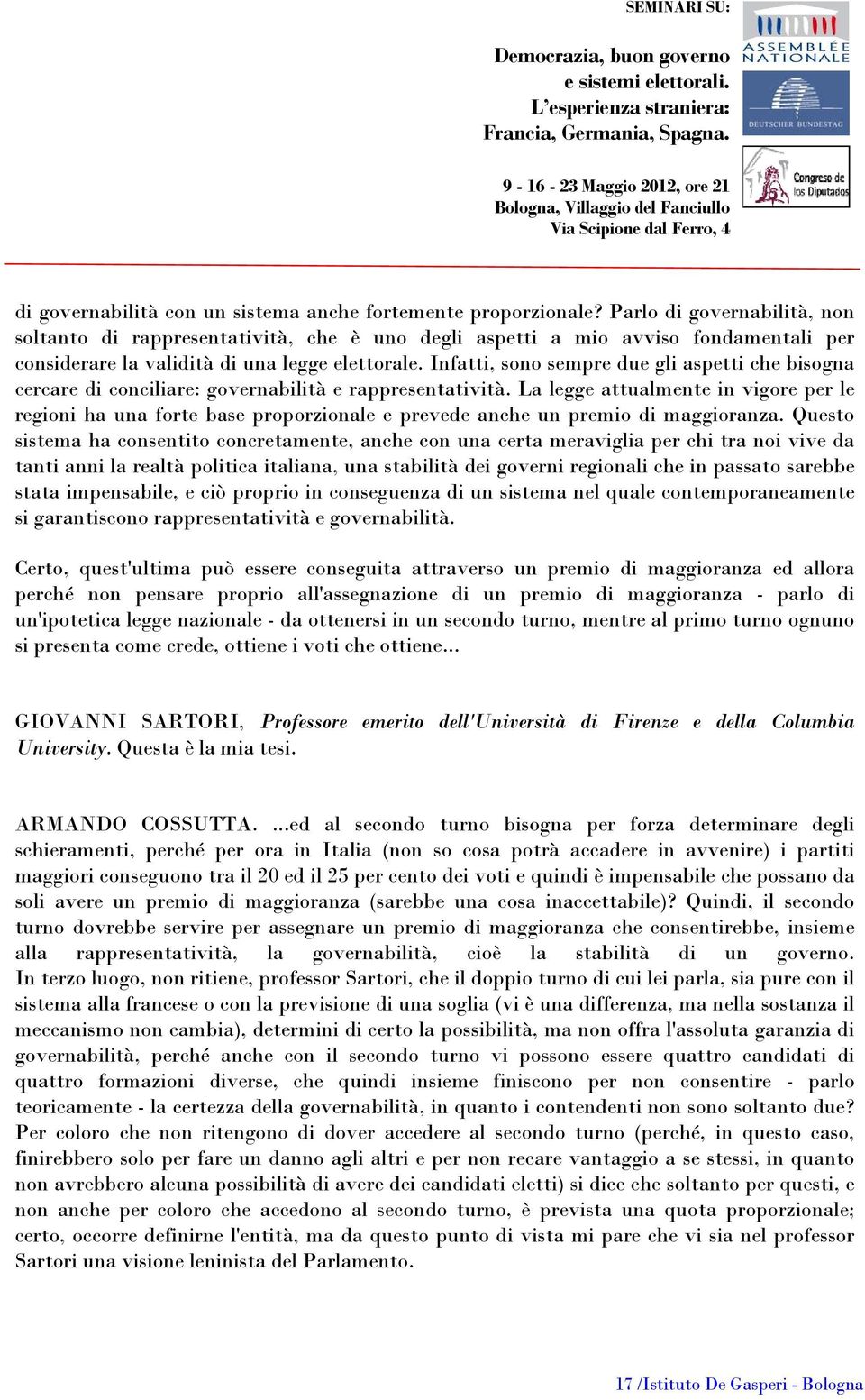 Infatti, sono sempre due gli aspetti che bisogna cercare di conciliare: governabilità e rappresentatività.