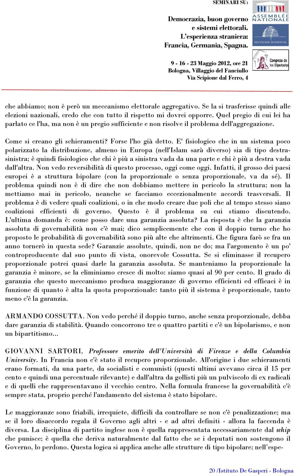 E' fisiologico che in un sistema poco polarizzato la distribuzione, almeno in Europa (nell'islam sarà diverso) sia di tipo destrasinistra; è quindi fisiologico che chi è più a sinistra vada da una