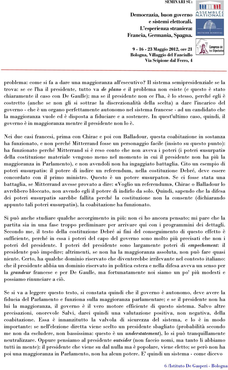 lo stesso, perché egli è costretto (anche se non gli si sottrae la discrezionalità della scelta) a dare l'incarico del governo - che è un organo perfettamente autonomo nel sistema francese - ad un