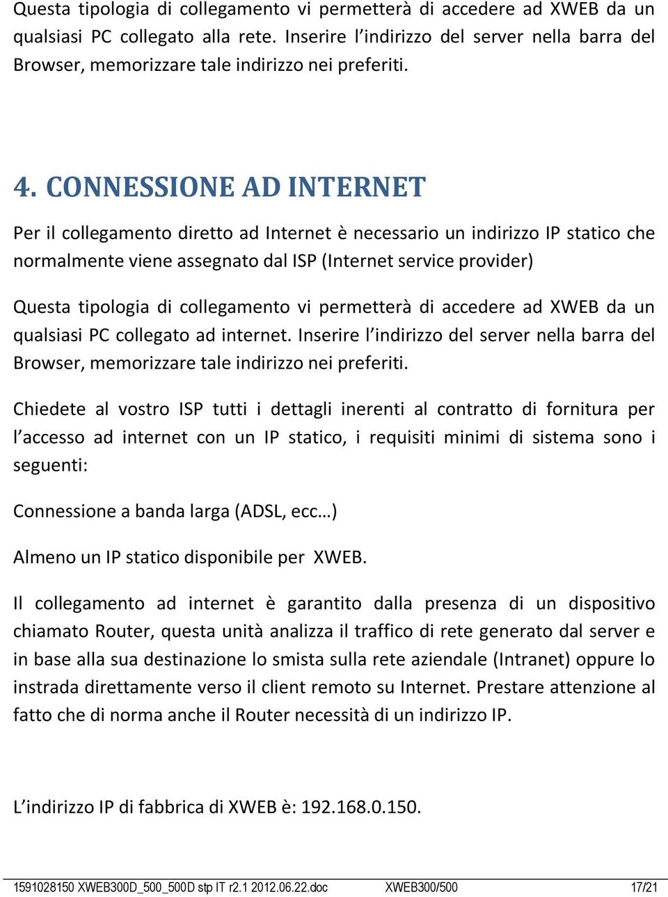 CONNESSIONE AD INTERNET Per il collegamento diretto ad Internet è necessario un indirizzo IP statico che normalmente viene assegnato dal ISP (Internet service provider) Questa tipologia di