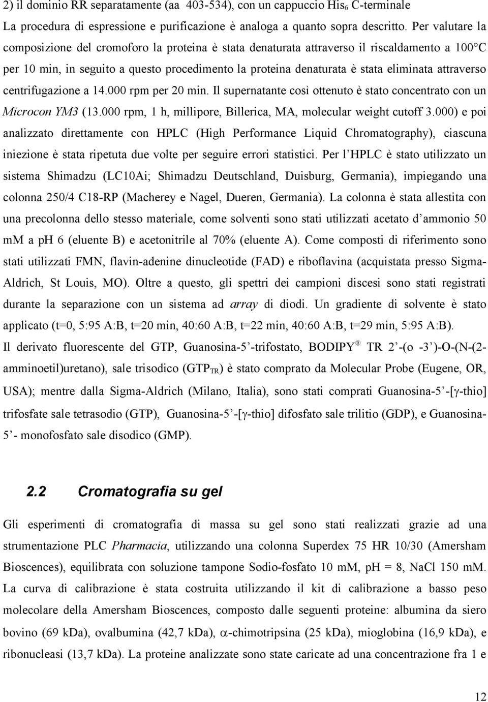 attraverso centrifugazione a 14.000 rpm per 20 min. Il supernatante così ottenuto è stato concentrato con un Microcon YM3 (13.000 rpm, 1 h, millipore, Billerica, MA, molecular weight cutoff 3.