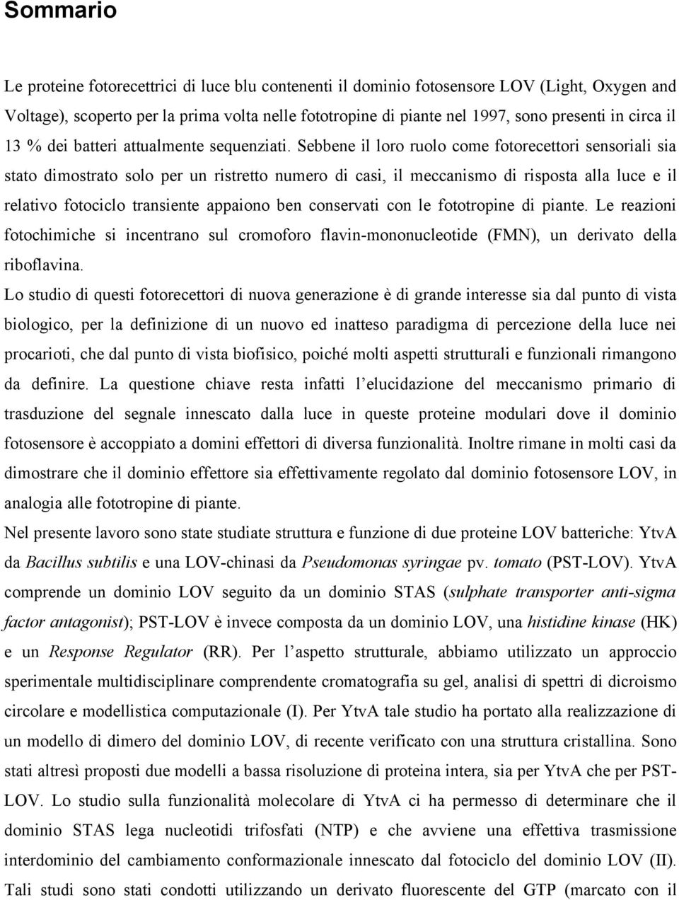 Sebbene il loro ruolo come fotorecettori sensoriali sia stato dimostrato solo per un ristretto numero di casi, il meccanismo di risposta alla luce e il relativo fotociclo transiente appaiono ben