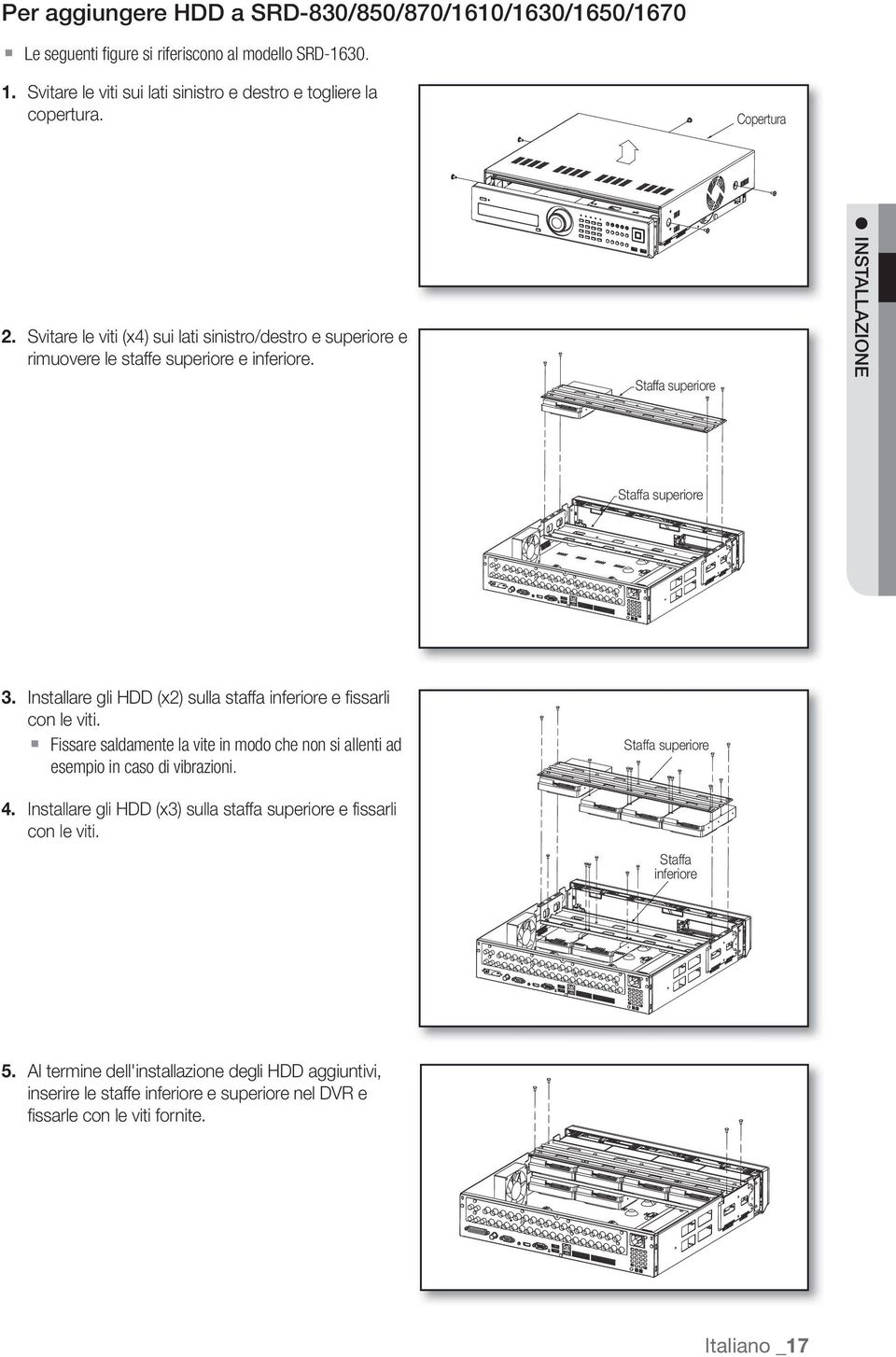 Installare gli HDD (x2) sulla staffa inferiore e fissarli con le viti. Fissare saldamente la vite in modo che non si allenti ad esempio in caso di vibrazioni. 4.