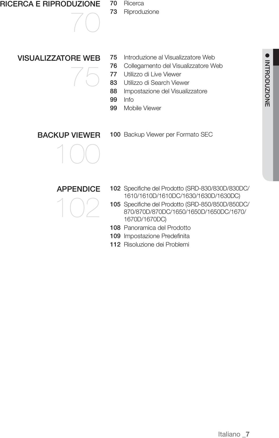 Viewer per Formato SEC APPENDICE 102 102 Specifiche del Prodotto (SRD-830/830D/830DC/ 1610/1610D/1610DC/1630/1630D/1630DC) 105 Specifiche del Prodotto