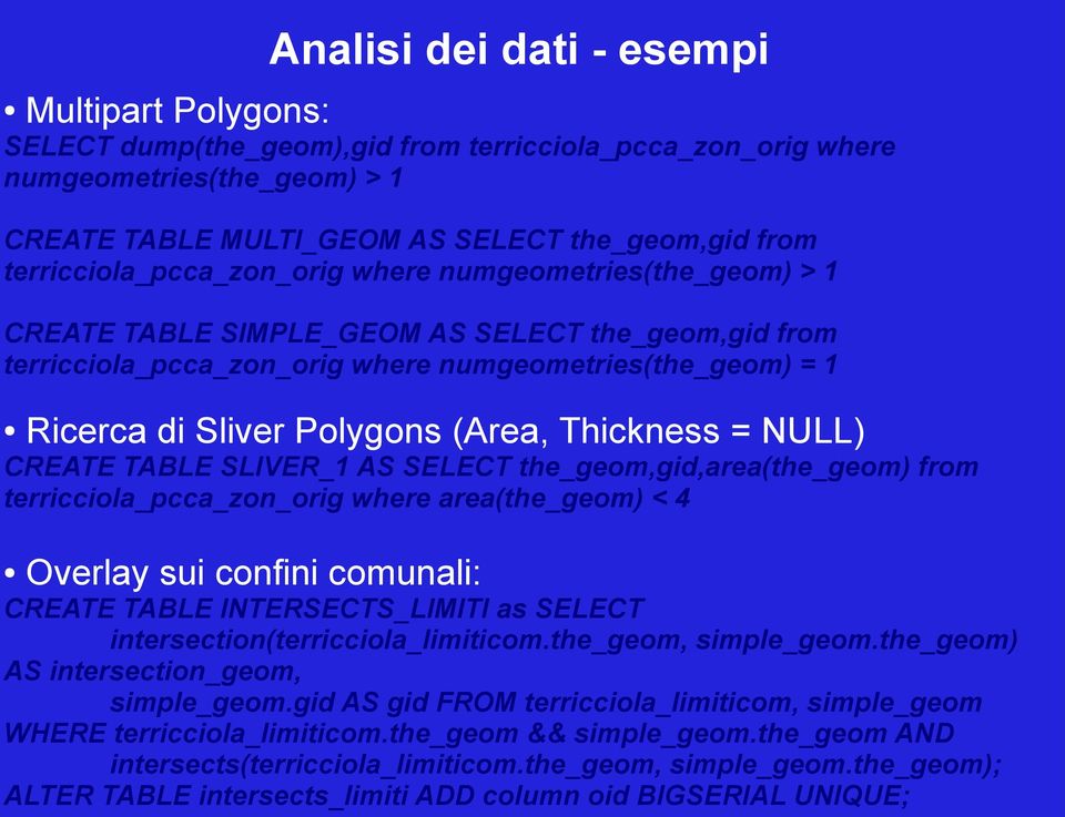 (Area, Thickness = NULL) CREATE TABLE SLIVER_1 AS SELECT the_geom,gid,area(the_geom) from terricciola_pcca_zon_orig where area(the_geom) < 4 Overlay sui confini comunali: CREATE TABLE