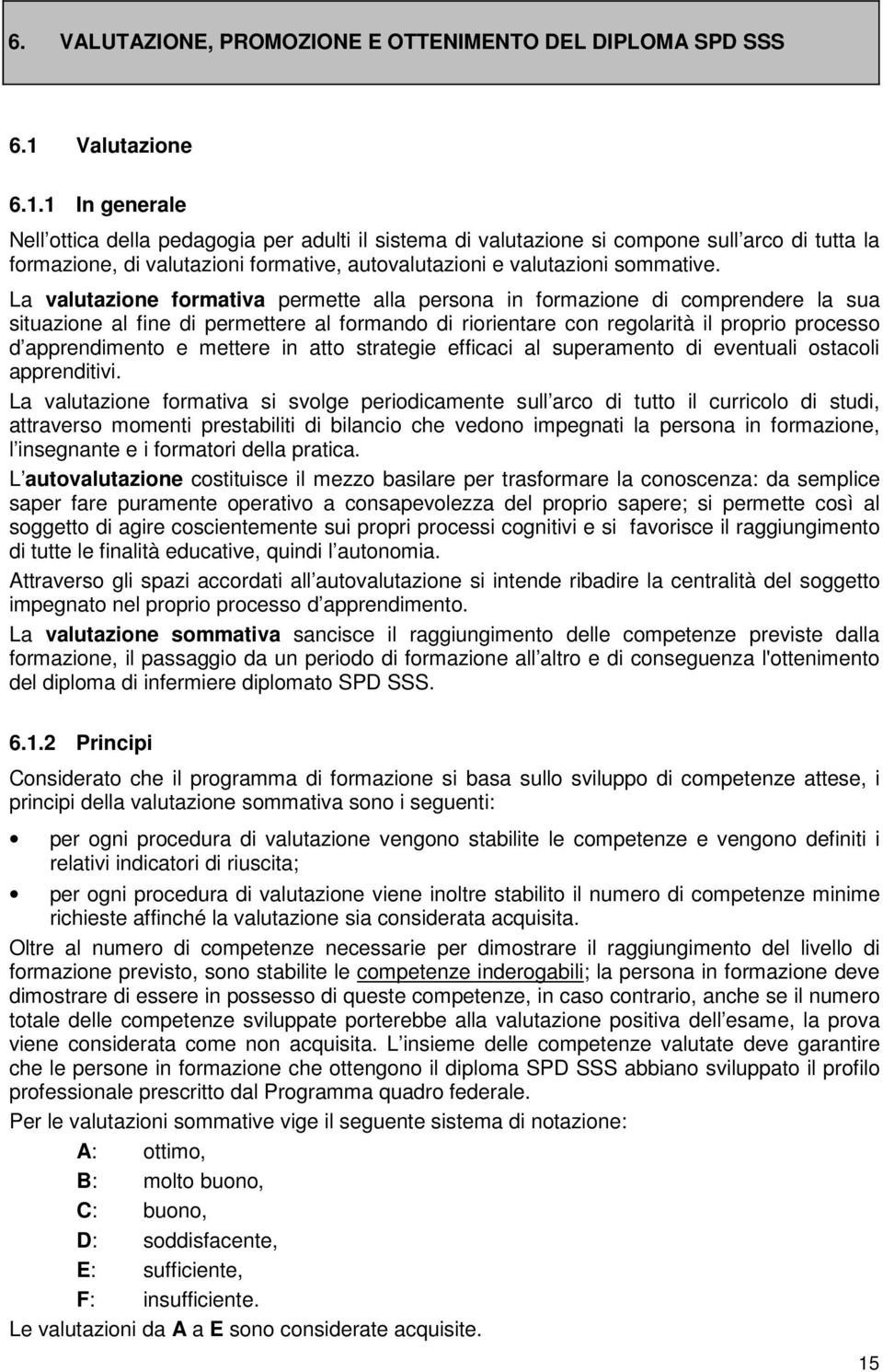 1 In generale Nell ottica della pedagogia per adulti il sistema di valutazione si compone sull arco di tutta la formazione, di valutazioni formative, autovalutazioni e valutazioni sommative.