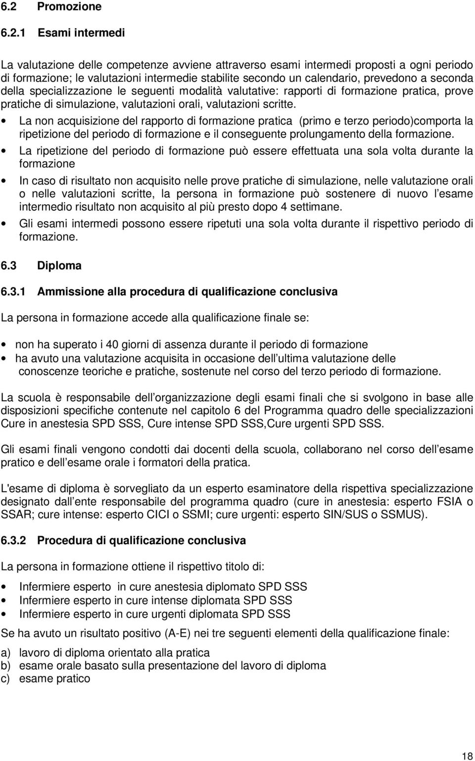 La non acquisizione del rapporto di formazione pratica (primo e terzo periodo)comporta la ripetizione del periodo di formazione e il conseguente prolungamento della formazione.