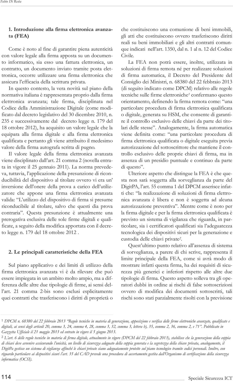 In questo contesto, la vera novità sul piano della normativa italiana è rappresentata proprio dalla firma elettronica avanzata; tale firma, disciplinata nel Codice della Amministrazione Digitale