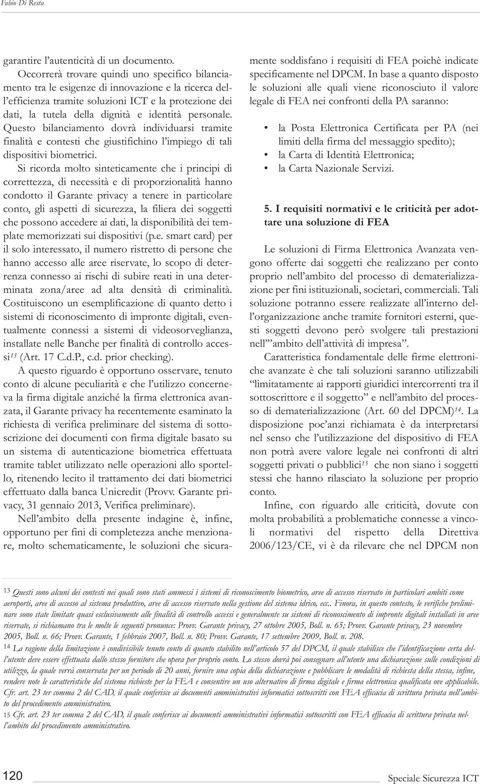 personale. Questo bilanciamento dovrà individuarsi tramite finalità e contesti che giustifichino l impiego di tali dispositivi biometrici.