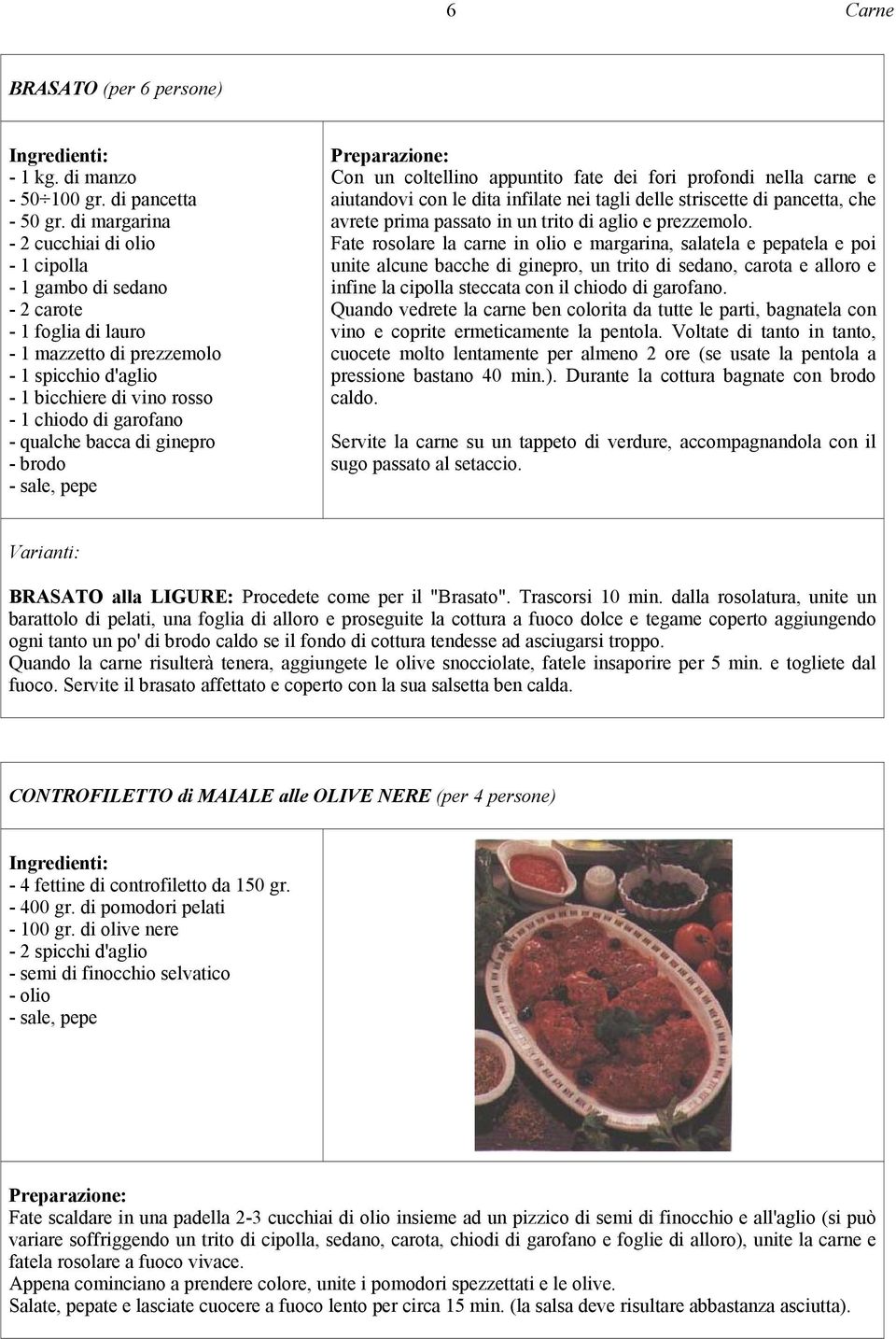 qualche bacca di ginepro - brodo, pepe Con un coltellino appuntito fate dei fori profondi nella carne e aiutandovi con le dita infilate nei tagli delle striscette di pancetta, che avrete prima