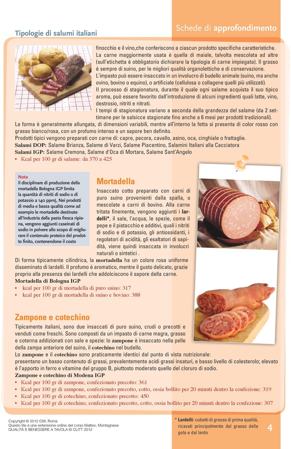 Il grasso è sempre di suino, per le migliori qualità organolettiche e di conservazione.