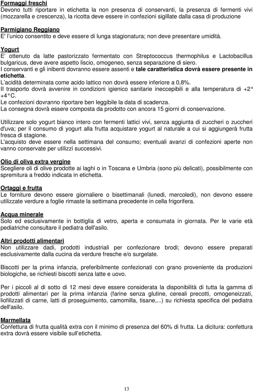 Yogurt E ottenuto da latte pastorizzato fermentato con Streptococcus thermophilus e Lactobacillus bulgaricus, deve avere aspetto liscio, omogeneo, senza separazione di siero.