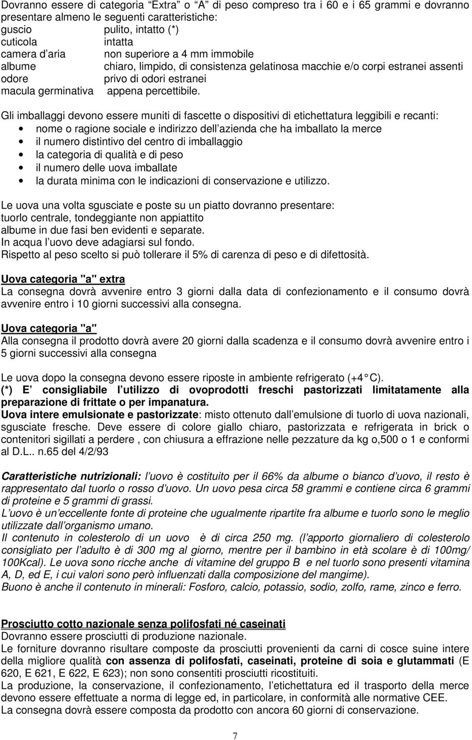 Gli imballaggi devono essere muniti di fascette o dispositivi di etichettatura leggibili e recanti: nome o ragione sociale e indirizzo dell azienda che ha imballato la merce il numero distintivo del