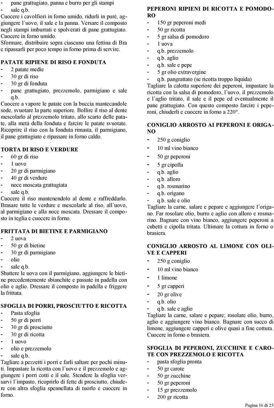 Sformare, distribuire sopra ciascuno una fettina di Bra e ripassarli per poco tempo in forno prima di servire.