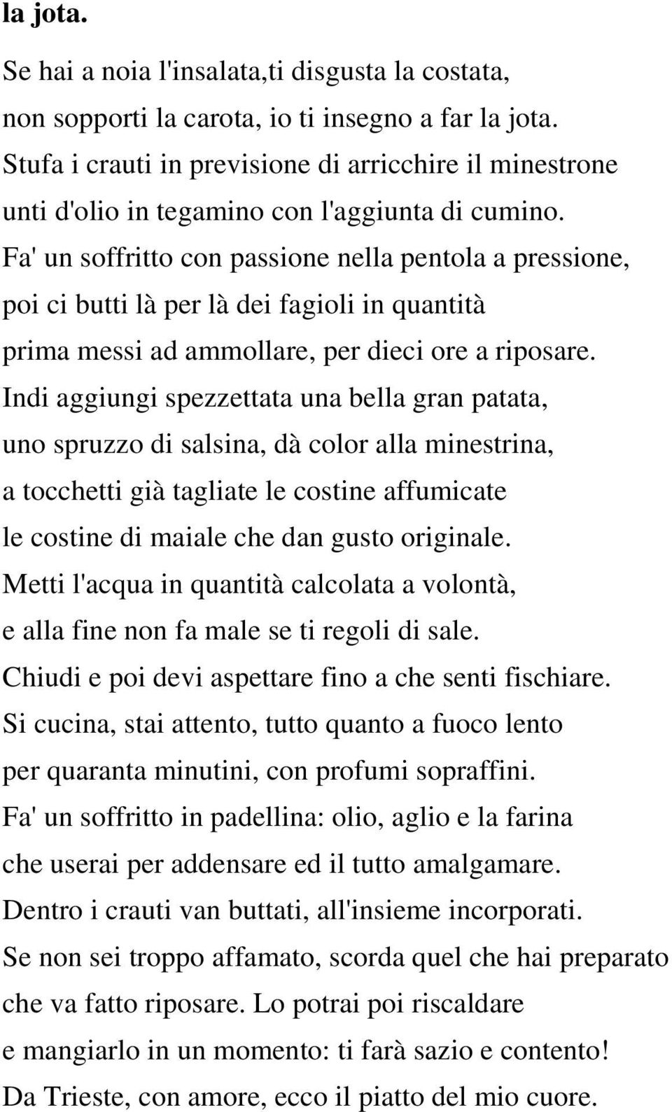 Fa' un soffritto con passione nella pentola a pressione, poi ci butti là per là dei fagioli in quantità prima messi ad ammollare, per dieci ore a riposare.