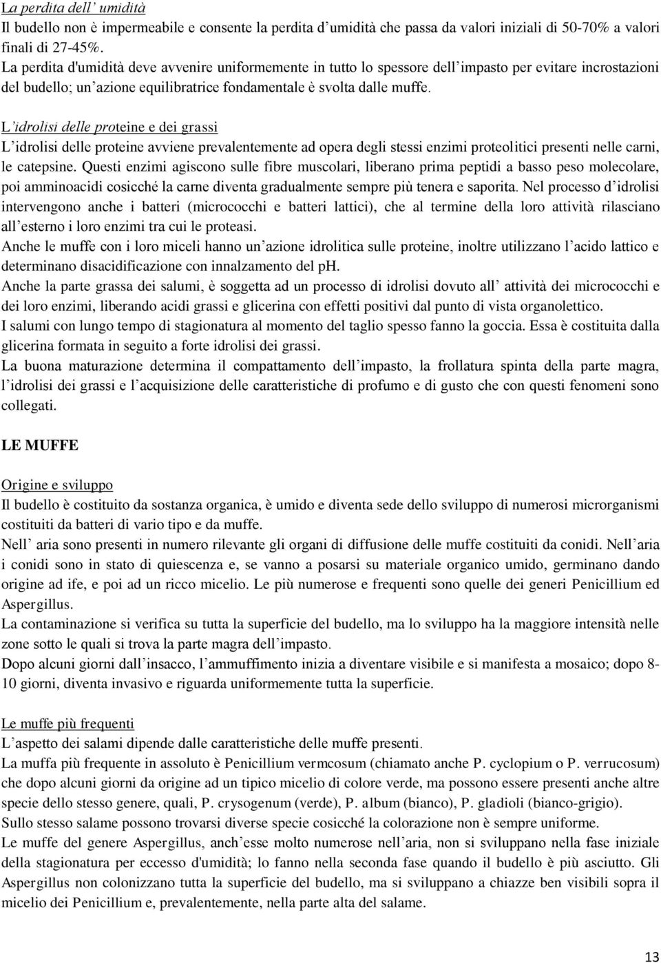 L idrolisi delle proteine e dei grassi L idrolisi delle proteine avviene prevalentemente ad opera degli stessi enzimi proteolitici presenti nelle carni, le catepsine.