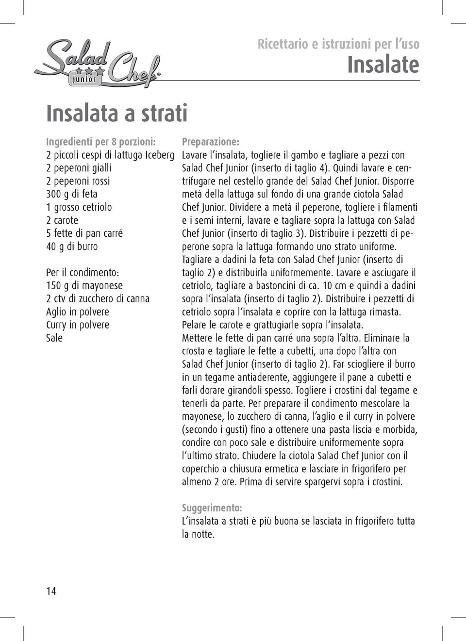 taglio 4). Quindi lavare e centrifugare nel cestello grande del Salad Chef Junior. Disporre metà della lattuga sul fondo di una grande ciotola Salad Chef Junior.