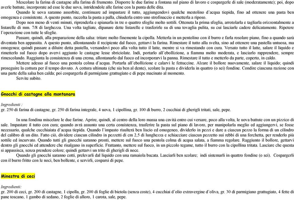 Quando le uova saranno assorbite, continuare ad impastare il tutto, aggiungendovi qualche mestolino d acqua tiepida, fino ad ottenere una pasta ben omogenea e consistente.