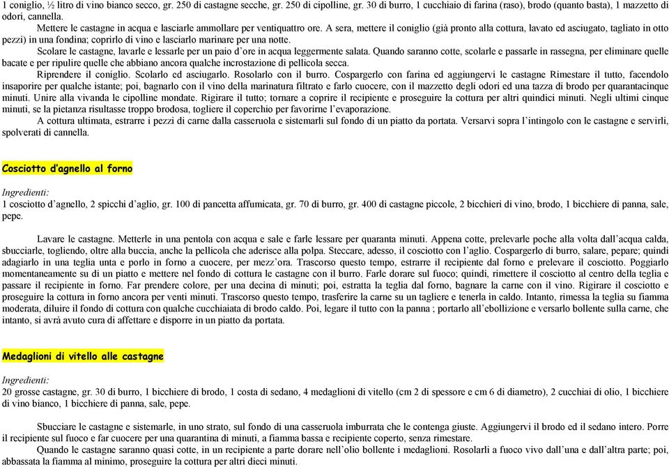 A sera, mettere il coniglio (già pronto alla cottura, lavato ed asciugato, tagliato in otto pezzi) in una fondina; coprirlo di vino e lasciarlo marinare per una notte.