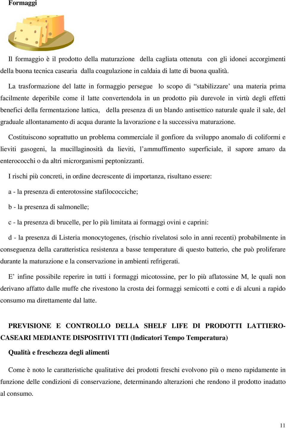 benefici della fermentazione lattica, della presenza di un blando antisettico naturale quale il sale, del graduale allontanamento di acqua durante la lavorazione e la successiva maturazione.