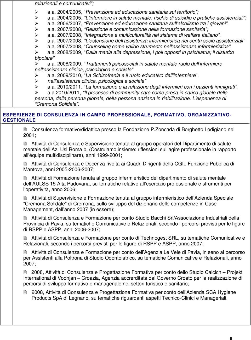 a. 2007/2008, Counseling come valido strumento nell assistenza infermieristica. a.a. 2008/2009, Dalla mania alla depressione, i poli opposti in psichiatria; il disturbo bipolare a.a. 2008/2009, Trattamenti psicosociali in salute mentale ruolo dell infermiere nell assistenza clinica, psicologica e sociale a.