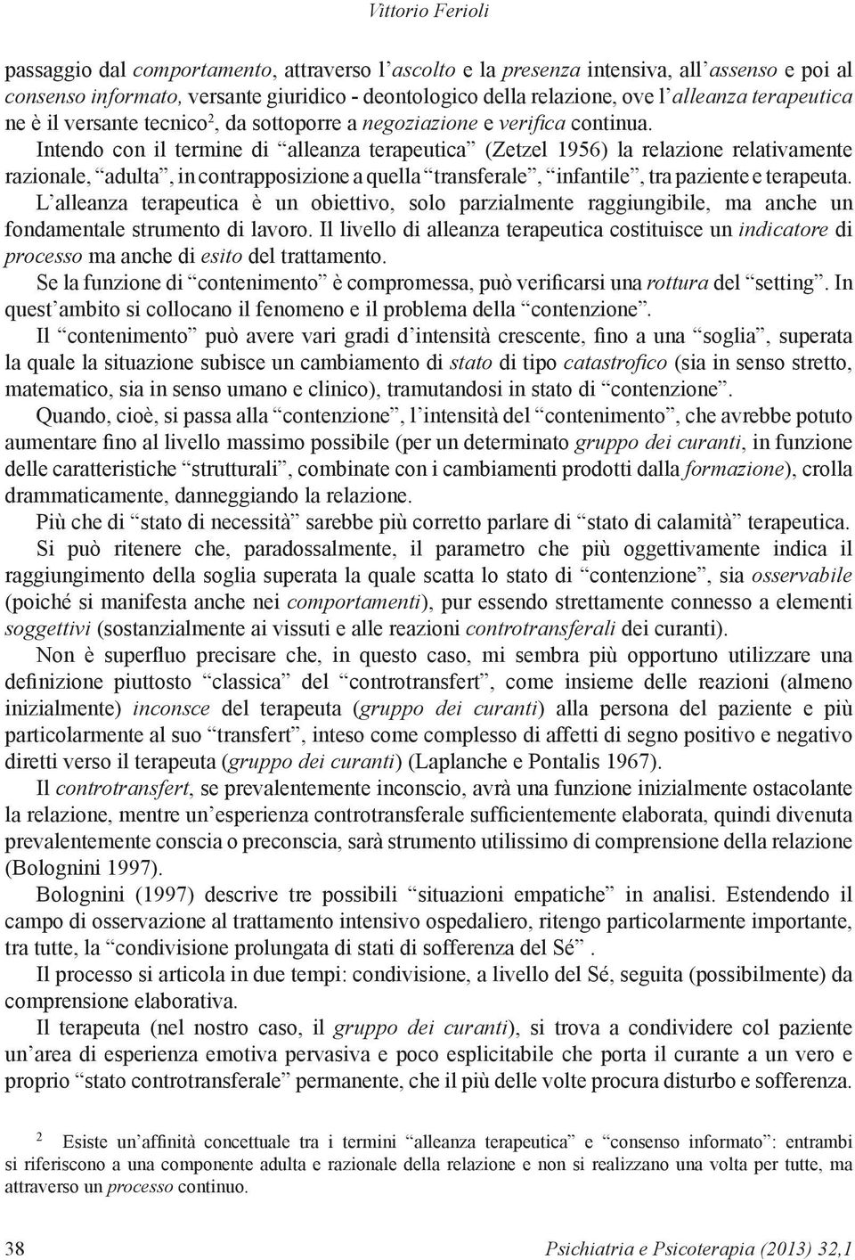 Intendo con il termine di alleanza terapeutica (Zetzel 1956) la relazione relativamente razionale, adulta, in contrapposizione a quella transferale, infantile, tra paziente e terapeuta.