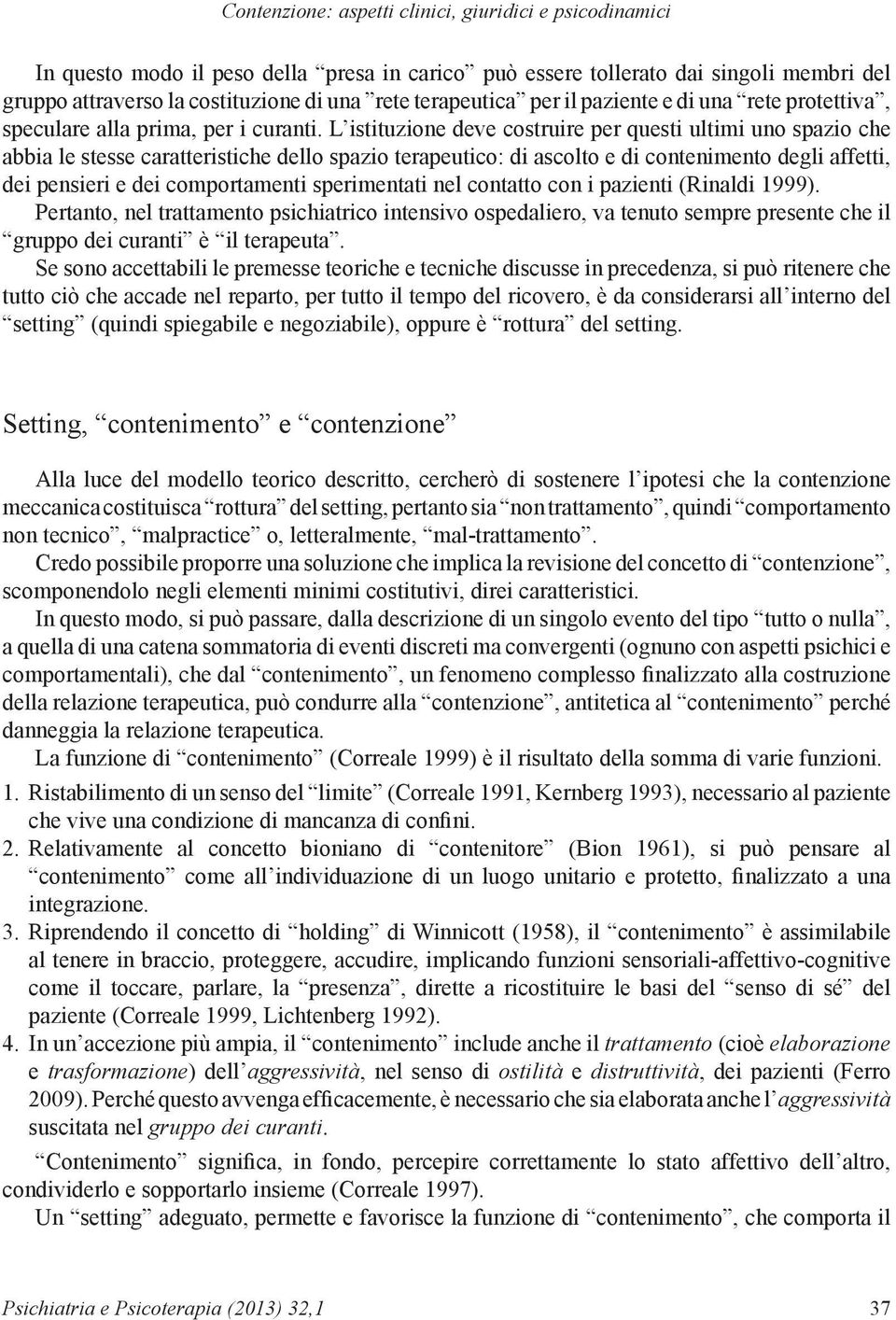 L istituzione deve costruire per questi ultimi uno spazio che abbia le stesse caratteristiche dello spazio terapeutico: di ascolto e di contenimento degli affetti, dei pensieri e dei comportamenti