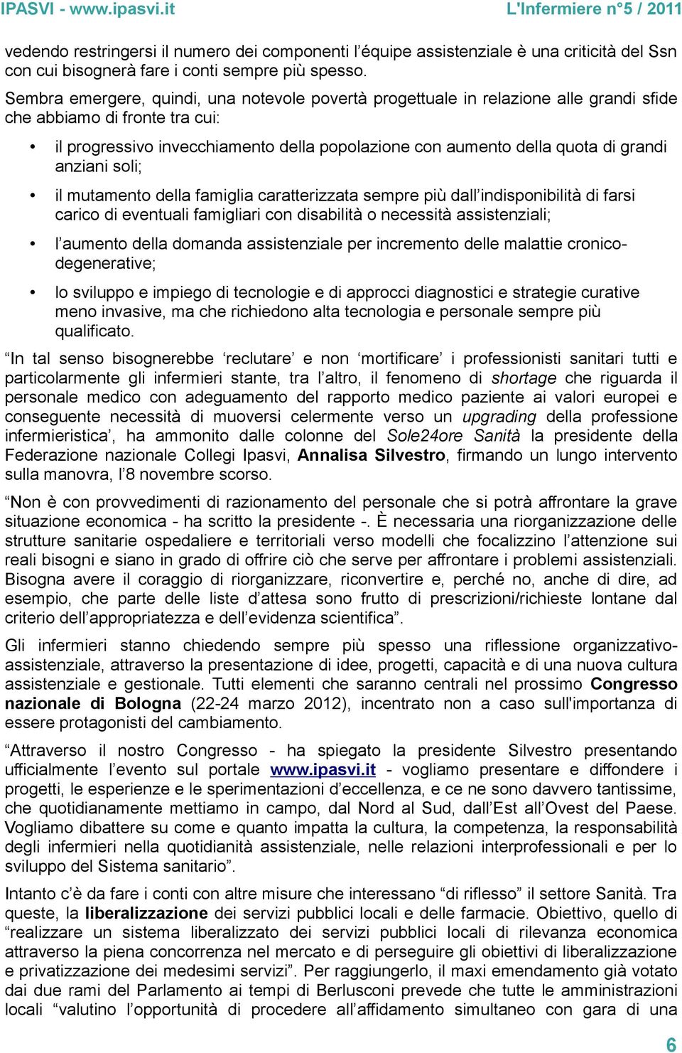 grandi anziani soli; il mutamento della famiglia caratterizzata sempre più dall indisponibilità di farsi carico di eventuali famigliari con disabilità o necessità assistenziali; l aumento della